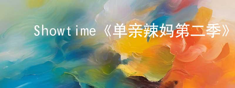 安国亨的动漫综艺大全,Showtime《单亲辣妈第二季》迅雷下载/在线观看/百度云-都市/情感-美剧天堂